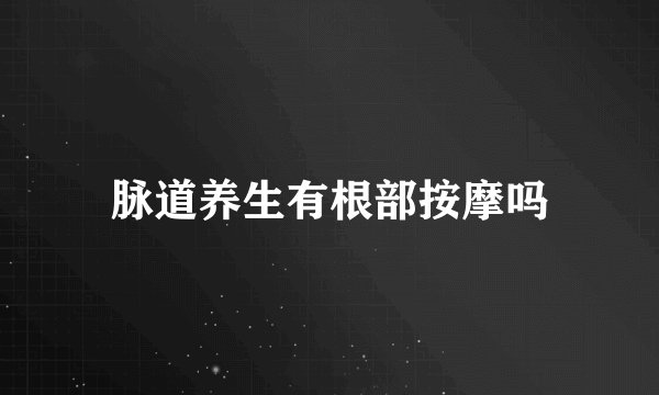 脉道养生有根部按摩吗