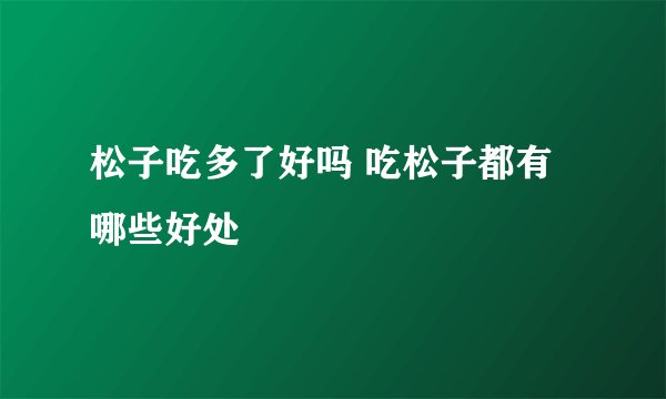 松子吃多了好吗 吃松子都有哪些好处