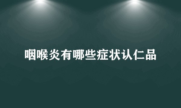 咽喉炎有哪些症状认仁品