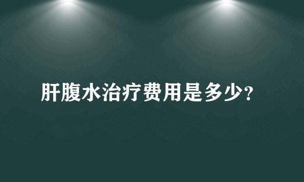肝腹水治疗费用是多少？