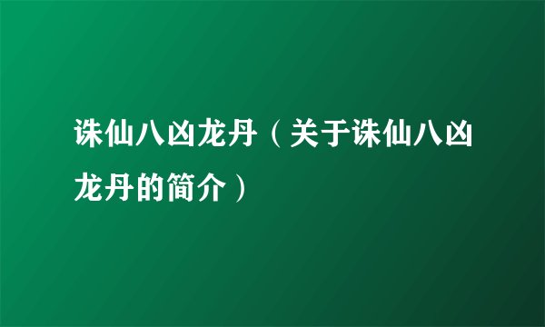 诛仙八凶龙丹（关于诛仙八凶龙丹的简介）