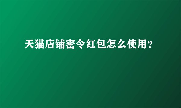 天猫店铺密令红包怎么使用？
