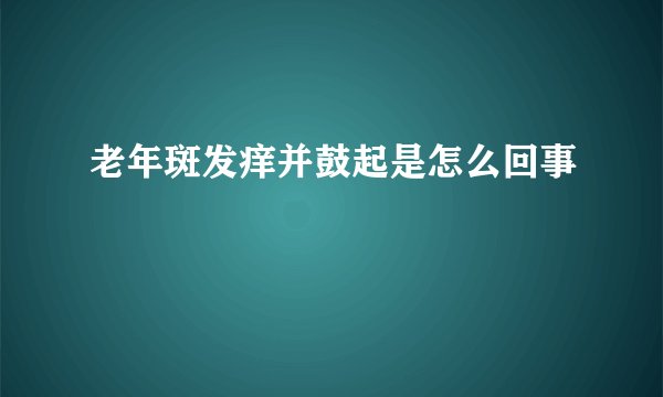老年斑发痒并鼓起是怎么回事