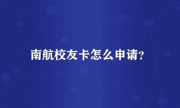 南航校友卡怎么申请？