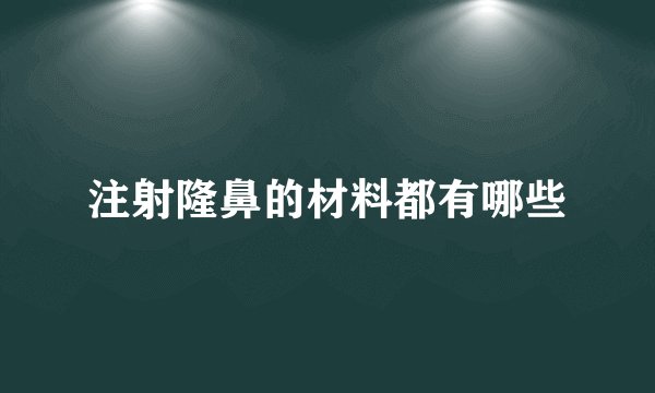 注射隆鼻的材料都有哪些