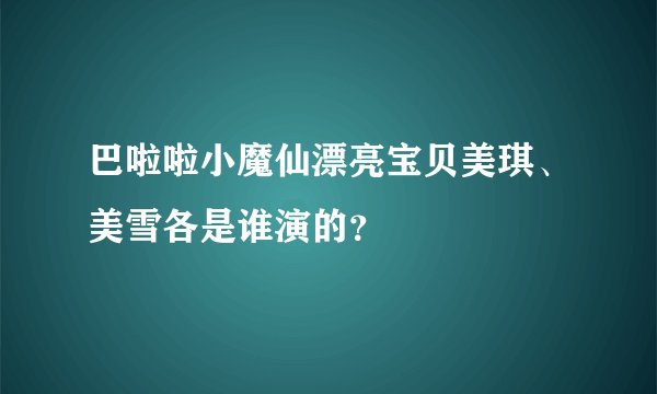 巴啦啦小魔仙漂亮宝贝美琪、美雪各是谁演的？