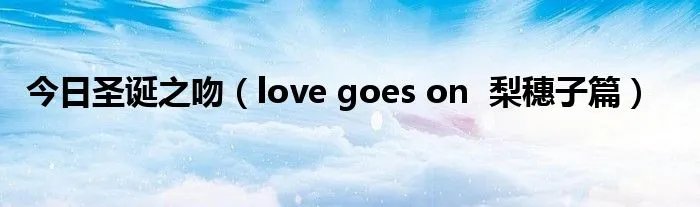 今日圣诞之吻(love goes on 梨穗子篇)