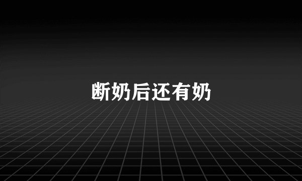 断奶后还有奶