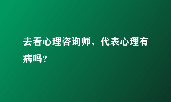 去看心理咨询师，代表心理有病吗？