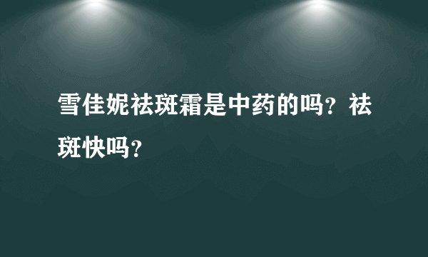 雪佳妮祛斑霜是中药的吗？祛斑快吗？
