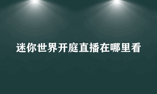 迷你世界开庭直播在哪里看