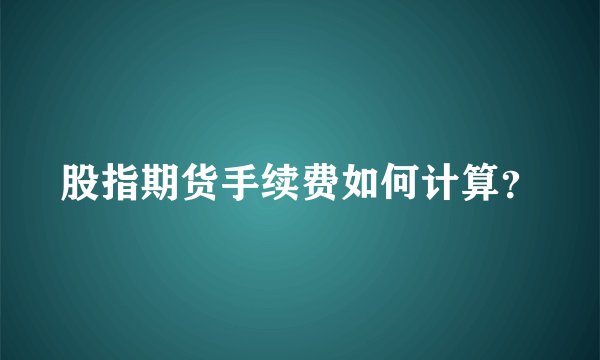 股指期货手续费如何计算？