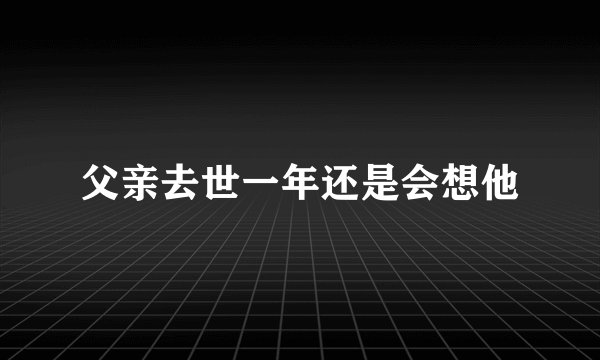 父亲去世一年还是会想他