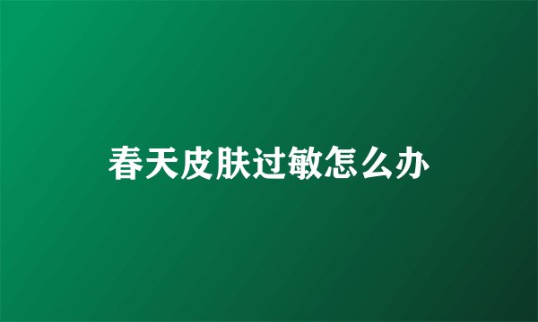 春天皮肤过敏怎么办