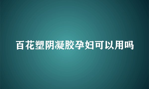 百花塑阴凝胶孕妇可以用吗