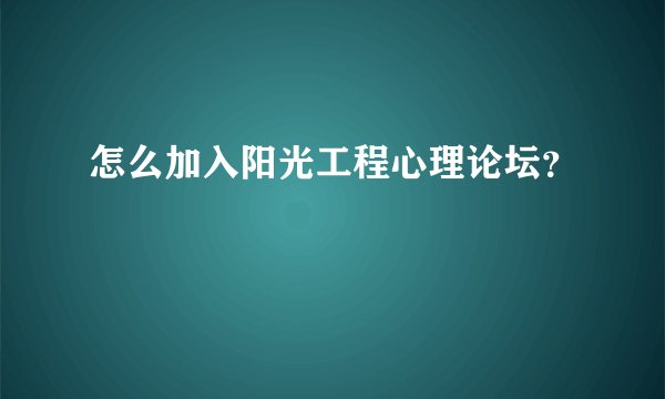 怎么加入阳光工程心理论坛？