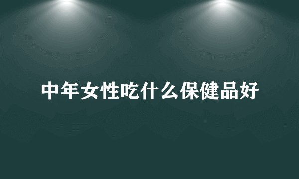 中年女性吃什么保健品好