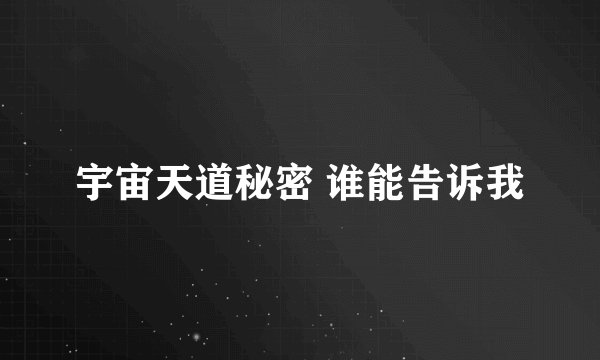 宇宙天道秘密 谁能告诉我