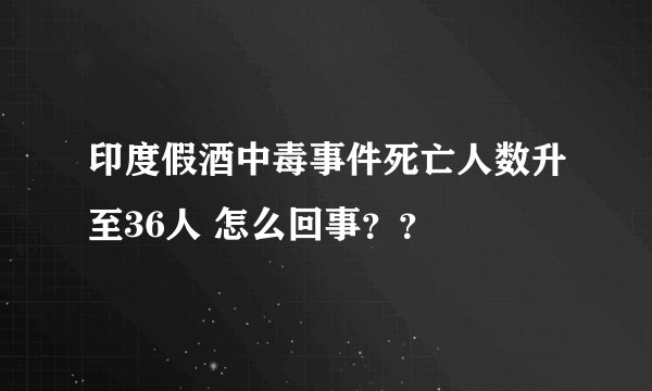 印度假酒中毒事件死亡人数升至36人 怎么回事??