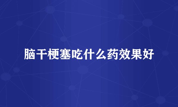 脑干梗塞吃什么药效果好