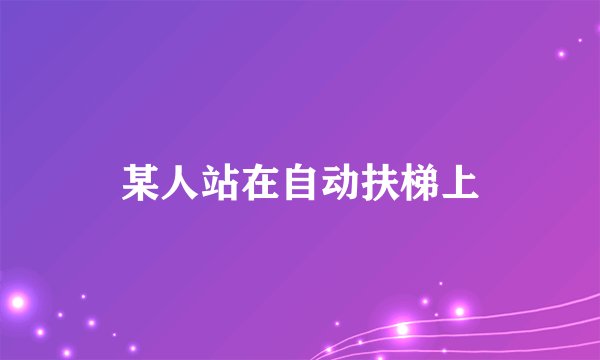 某人站在自动扶梯上