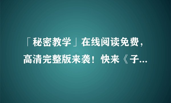 「秘密教学」在线阅读免费，高清完整版来袭！快来《子豪》看起来！