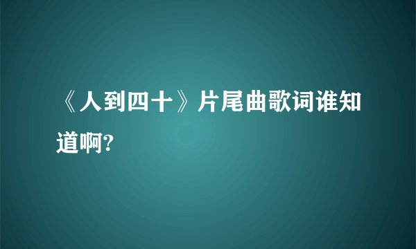 《人到四十》片尾曲歌词谁知道啊?