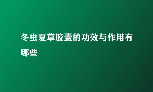 冬虫夏草胶囊的功效与作用有哪些