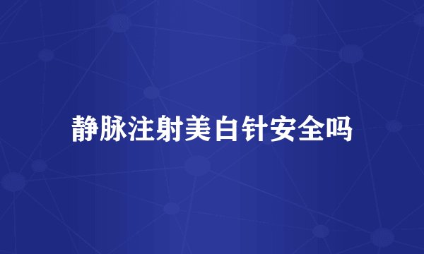 静脉注射美白针安全吗