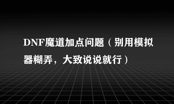 DNF魔道加点问题（别用模拟器糊弄，大致说说就行）
