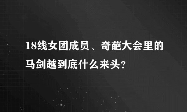 18线女团成员、奇葩大会里的马剑越到底什么来头？