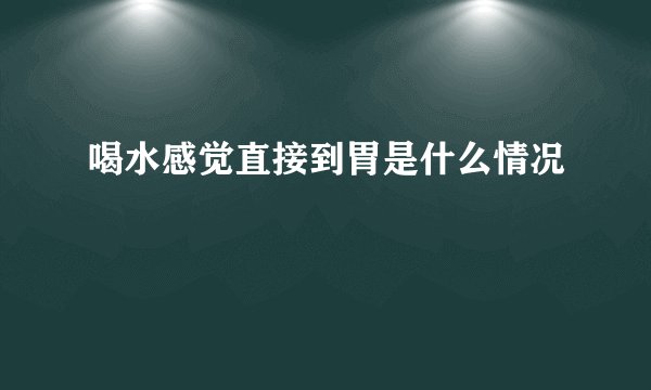 喝水感觉直接到胃是什么情况