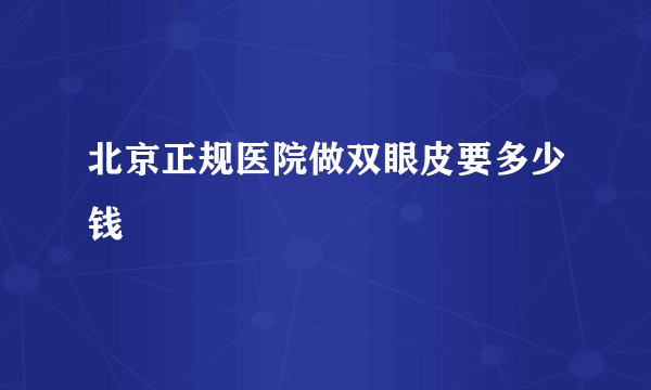 北京正规医院做双眼皮要多少钱