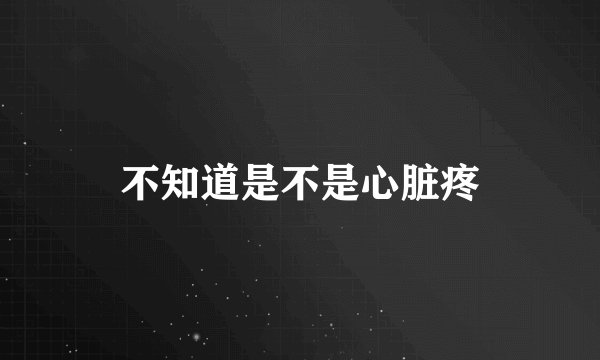 不知道是不是心脏疼