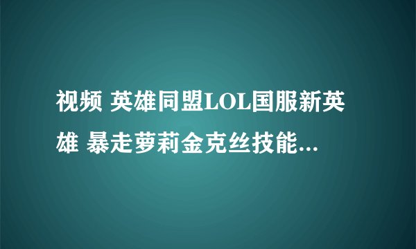 视频 英雄同盟LOL国服新英雄 暴走萝莉金克丝技能展现-的背景音乐什么