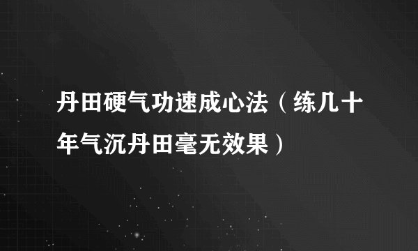 丹田硬气功速成心法（练几十年气沉丹田毫无效果）