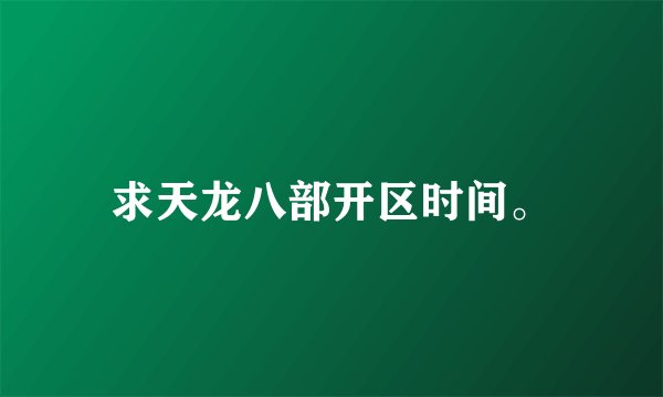 求天龙八部开区时间。