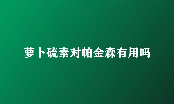 萝卜硫素对帕金森有用吗