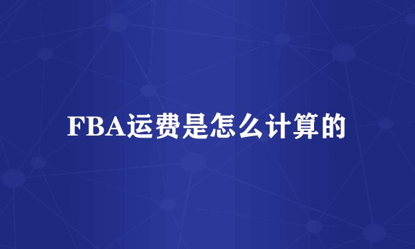 FBA运费是怎么计算的