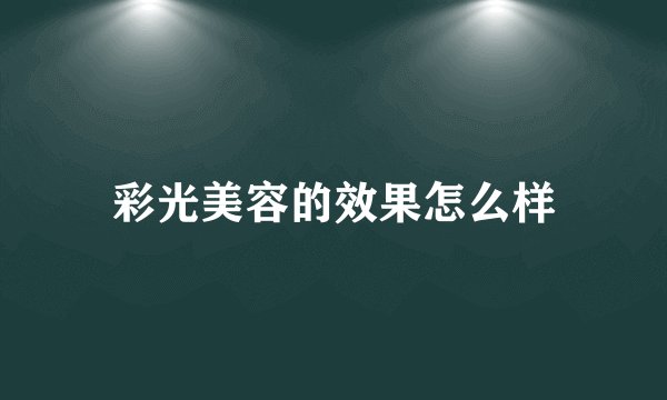 彩光美容的效果怎么样