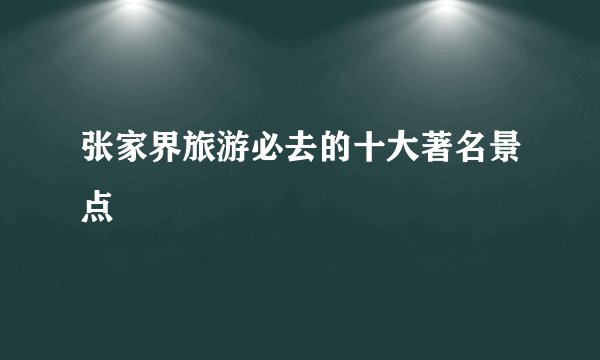 张家界旅游必去的十大著名景点