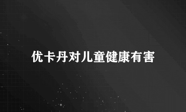 优卡丹对儿童健康有害
