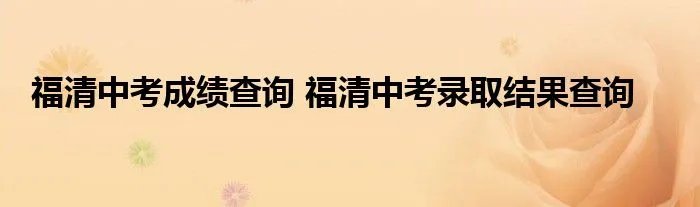 福清中考成绩查询 福清中考录取结果查询