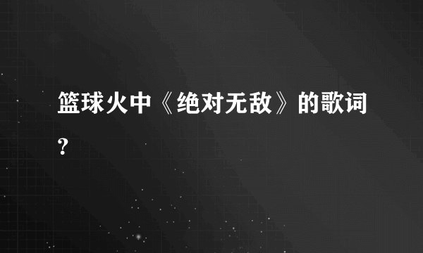 篮球火中《绝对无敌》的歌词？