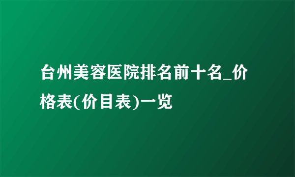 台州美容医院排名前十名_价格表(价目表)一览