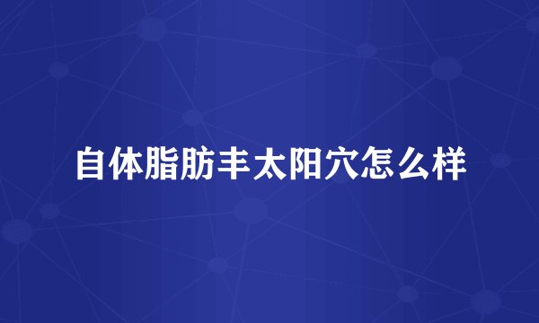 自体脂肪丰太阳穴怎么样