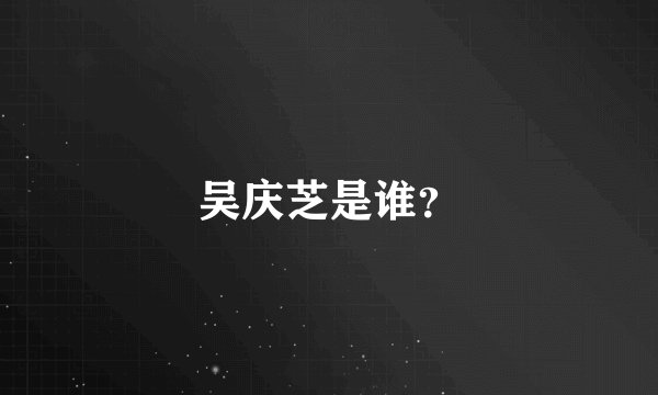 吴庆芝是谁？