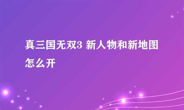 真三国无双3 新人物和新地图怎么开