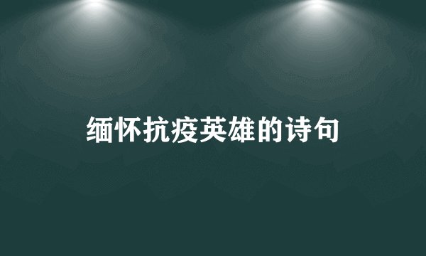 缅怀抗疫英雄的诗句