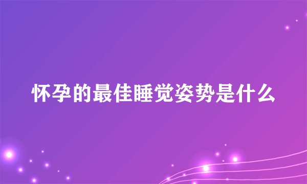 怀孕的最佳睡觉姿势是什么